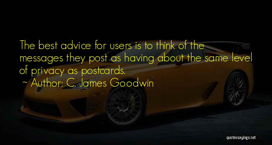 C. James Goodwin Quotes: The Best Advice For Users Is To Think Of The Messages They Post As Having About The Same Level Of