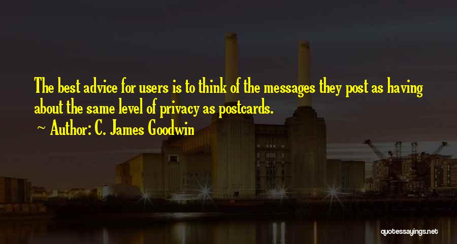 C. James Goodwin Quotes: The Best Advice For Users Is To Think Of The Messages They Post As Having About The Same Level Of