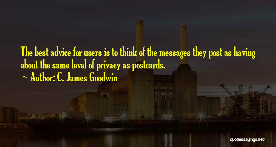 C. James Goodwin Quotes: The Best Advice For Users Is To Think Of The Messages They Post As Having About The Same Level Of