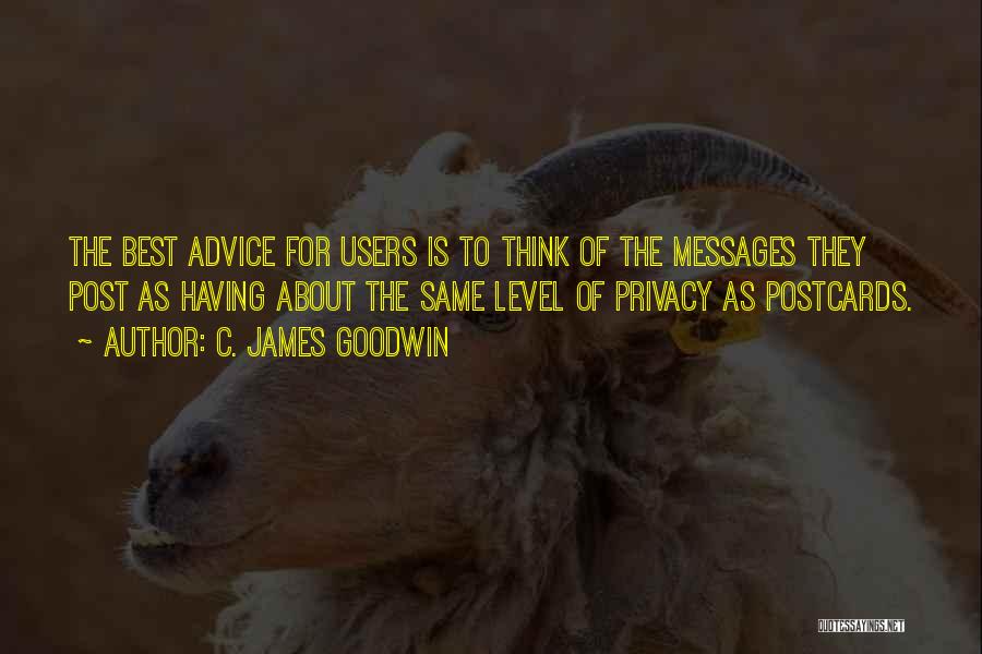 C. James Goodwin Quotes: The Best Advice For Users Is To Think Of The Messages They Post As Having About The Same Level Of