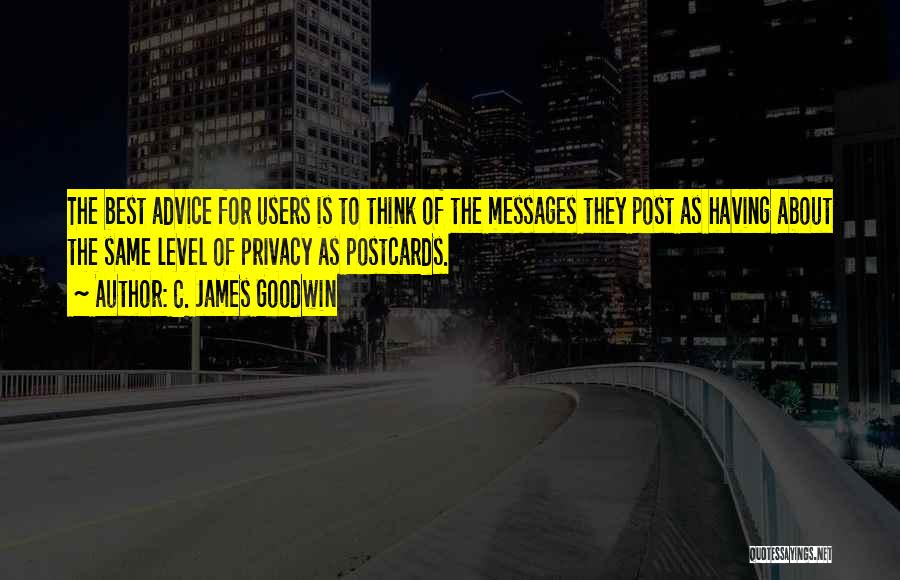 C. James Goodwin Quotes: The Best Advice For Users Is To Think Of The Messages They Post As Having About The Same Level Of