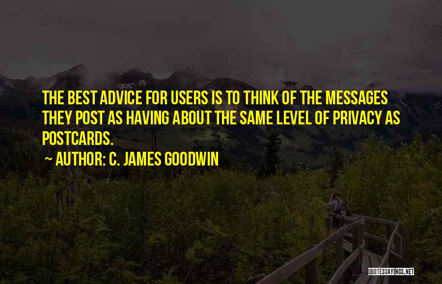 C. James Goodwin Quotes: The Best Advice For Users Is To Think Of The Messages They Post As Having About The Same Level Of