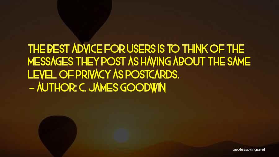 C. James Goodwin Quotes: The Best Advice For Users Is To Think Of The Messages They Post As Having About The Same Level Of