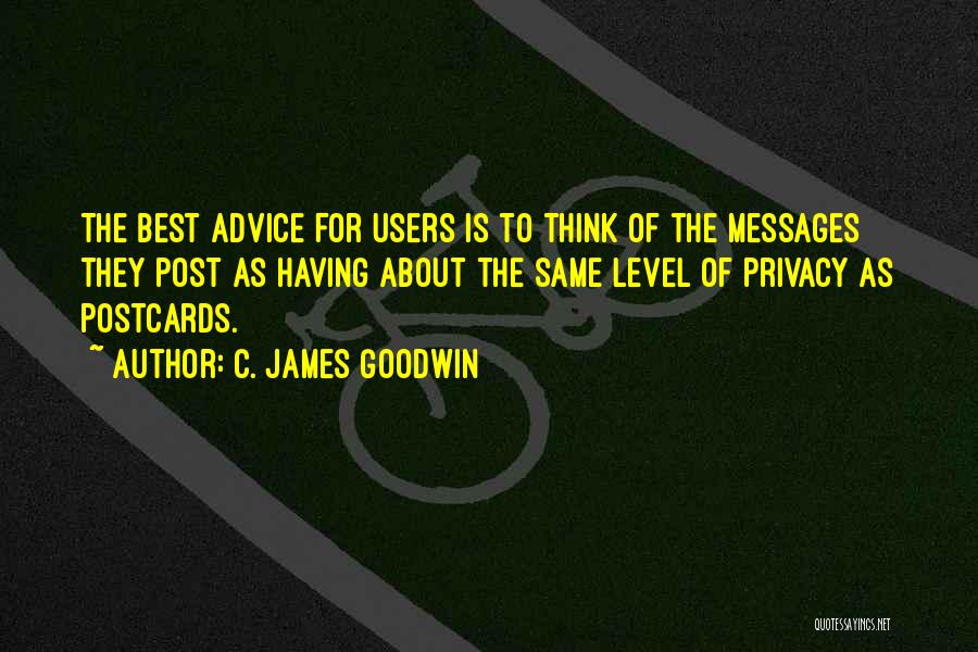 C. James Goodwin Quotes: The Best Advice For Users Is To Think Of The Messages They Post As Having About The Same Level Of