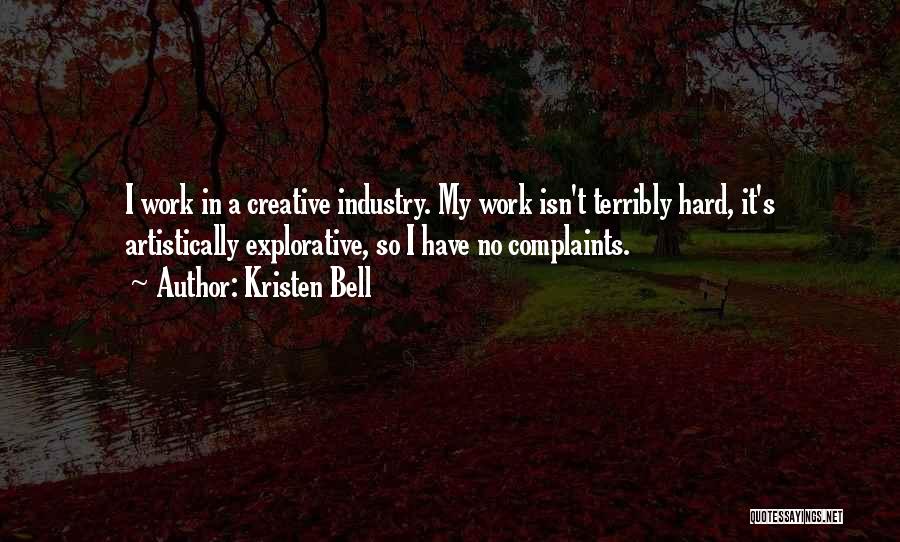 Kristen Bell Quotes: I Work In A Creative Industry. My Work Isn't Terribly Hard, It's Artistically Explorative, So I Have No Complaints.