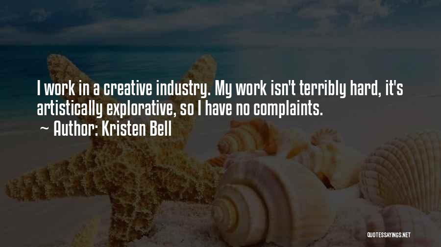 Kristen Bell Quotes: I Work In A Creative Industry. My Work Isn't Terribly Hard, It's Artistically Explorative, So I Have No Complaints.