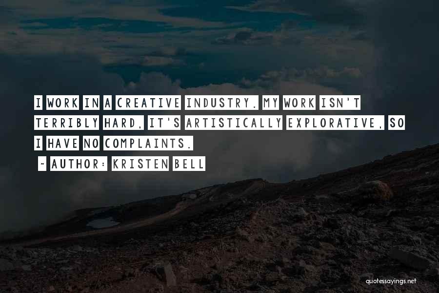 Kristen Bell Quotes: I Work In A Creative Industry. My Work Isn't Terribly Hard, It's Artistically Explorative, So I Have No Complaints.