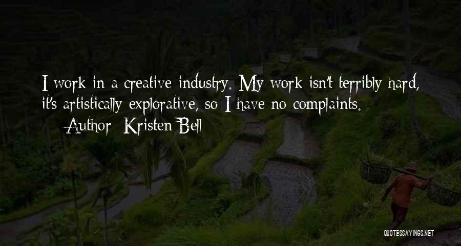 Kristen Bell Quotes: I Work In A Creative Industry. My Work Isn't Terribly Hard, It's Artistically Explorative, So I Have No Complaints.