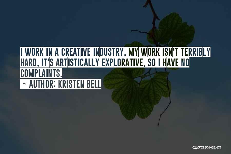 Kristen Bell Quotes: I Work In A Creative Industry. My Work Isn't Terribly Hard, It's Artistically Explorative, So I Have No Complaints.