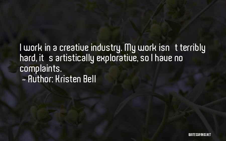 Kristen Bell Quotes: I Work In A Creative Industry. My Work Isn't Terribly Hard, It's Artistically Explorative, So I Have No Complaints.