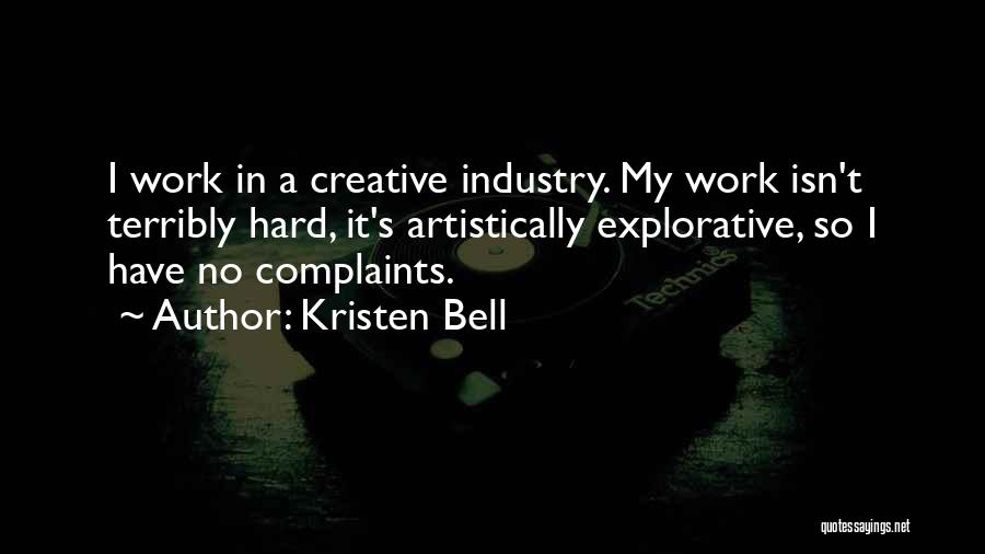 Kristen Bell Quotes: I Work In A Creative Industry. My Work Isn't Terribly Hard, It's Artistically Explorative, So I Have No Complaints.