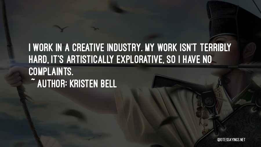 Kristen Bell Quotes: I Work In A Creative Industry. My Work Isn't Terribly Hard, It's Artistically Explorative, So I Have No Complaints.