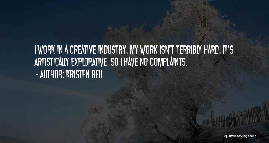 Kristen Bell Quotes: I Work In A Creative Industry. My Work Isn't Terribly Hard, It's Artistically Explorative, So I Have No Complaints.