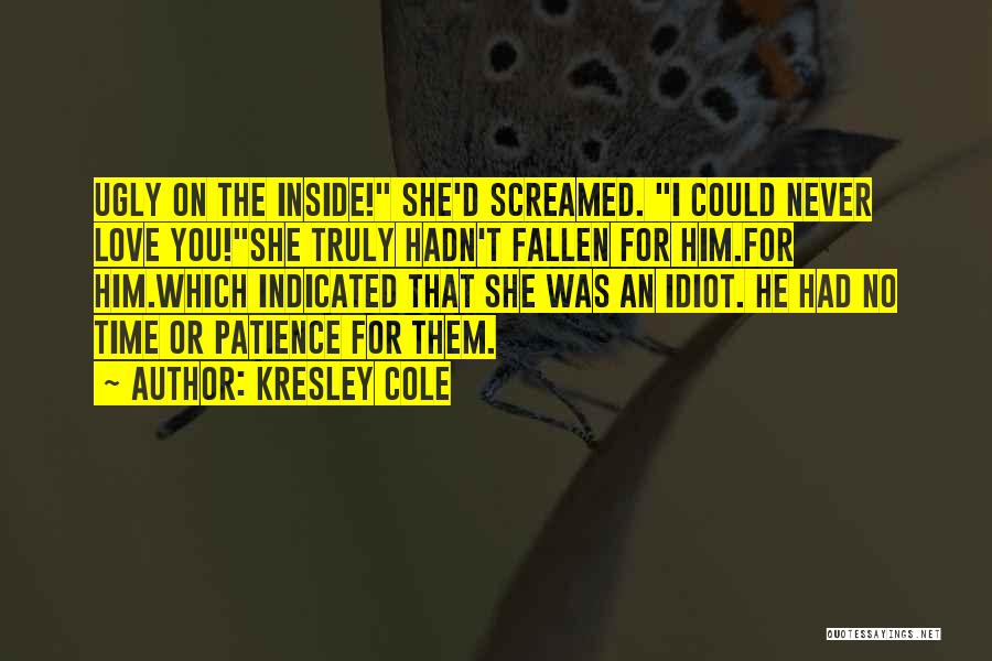 Kresley Cole Quotes: Ugly On The Inside! She'd Screamed. I Could Never Love You!she Truly Hadn't Fallen For Him.for Him.which Indicated That She