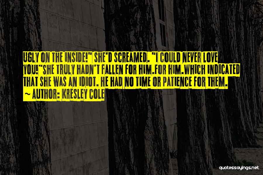 Kresley Cole Quotes: Ugly On The Inside! She'd Screamed. I Could Never Love You!she Truly Hadn't Fallen For Him.for Him.which Indicated That She