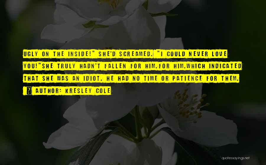 Kresley Cole Quotes: Ugly On The Inside! She'd Screamed. I Could Never Love You!she Truly Hadn't Fallen For Him.for Him.which Indicated That She