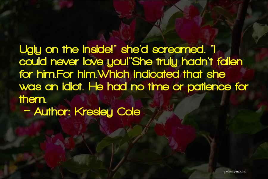Kresley Cole Quotes: Ugly On The Inside! She'd Screamed. I Could Never Love You!she Truly Hadn't Fallen For Him.for Him.which Indicated That She