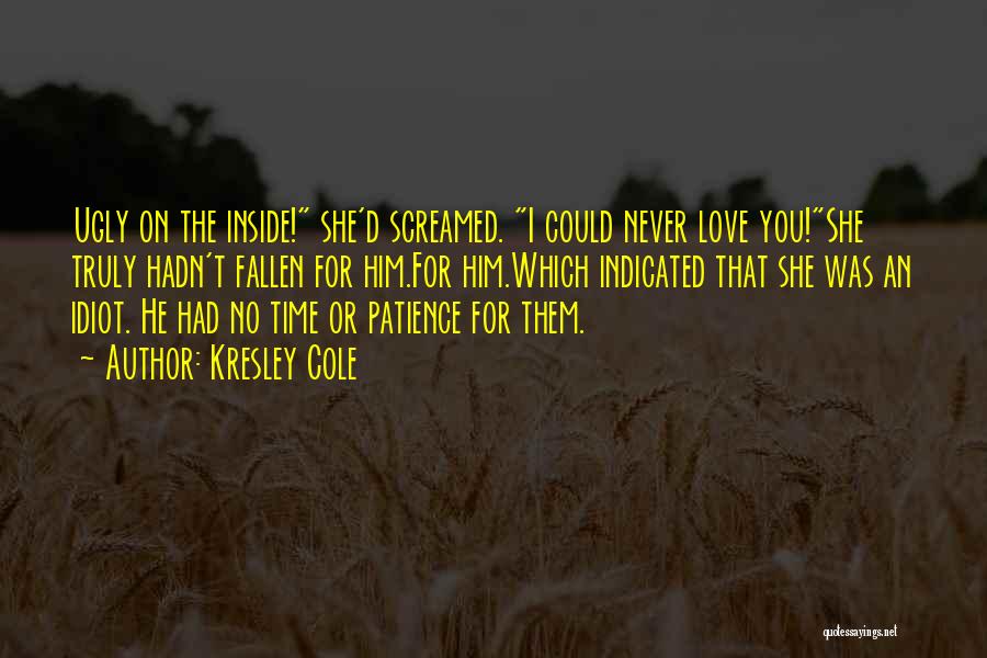 Kresley Cole Quotes: Ugly On The Inside! She'd Screamed. I Could Never Love You!she Truly Hadn't Fallen For Him.for Him.which Indicated That She