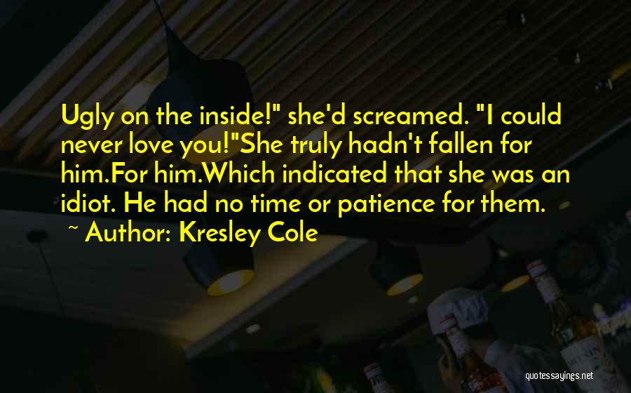 Kresley Cole Quotes: Ugly On The Inside! She'd Screamed. I Could Never Love You!she Truly Hadn't Fallen For Him.for Him.which Indicated That She