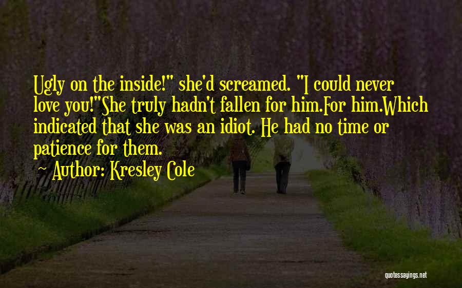 Kresley Cole Quotes: Ugly On The Inside! She'd Screamed. I Could Never Love You!she Truly Hadn't Fallen For Him.for Him.which Indicated That She