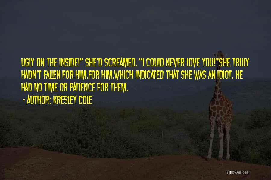 Kresley Cole Quotes: Ugly On The Inside! She'd Screamed. I Could Never Love You!she Truly Hadn't Fallen For Him.for Him.which Indicated That She