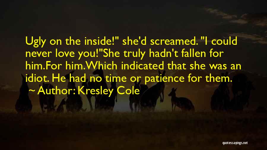 Kresley Cole Quotes: Ugly On The Inside! She'd Screamed. I Could Never Love You!she Truly Hadn't Fallen For Him.for Him.which Indicated That She