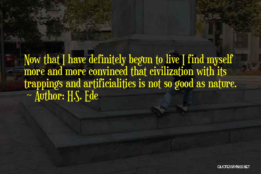 H.S. Ede Quotes: Now That I Have Definitely Begun To Live I Find Myself More And More Convinced That Civilization With Its Trappings