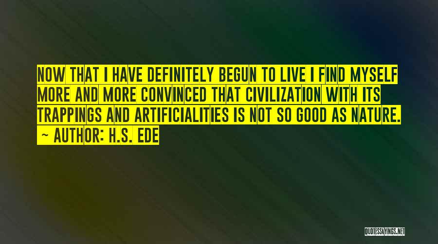 H.S. Ede Quotes: Now That I Have Definitely Begun To Live I Find Myself More And More Convinced That Civilization With Its Trappings