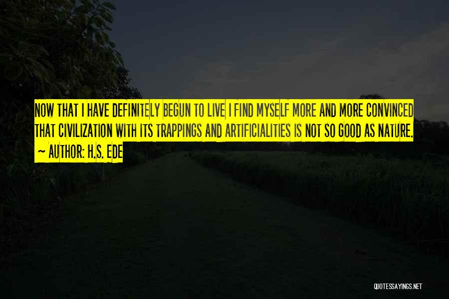 H.S. Ede Quotes: Now That I Have Definitely Begun To Live I Find Myself More And More Convinced That Civilization With Its Trappings