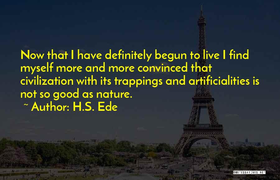 H.S. Ede Quotes: Now That I Have Definitely Begun To Live I Find Myself More And More Convinced That Civilization With Its Trappings