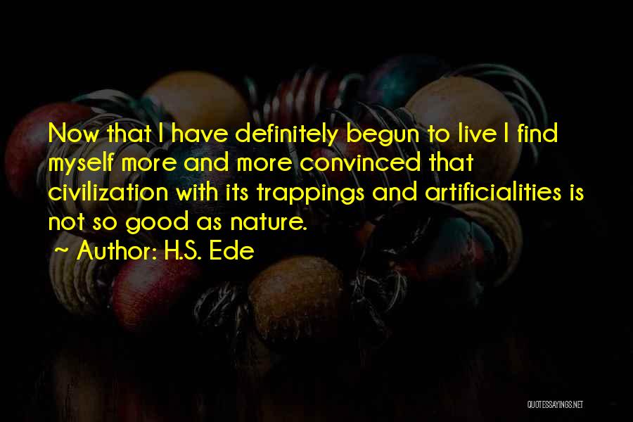 H.S. Ede Quotes: Now That I Have Definitely Begun To Live I Find Myself More And More Convinced That Civilization With Its Trappings