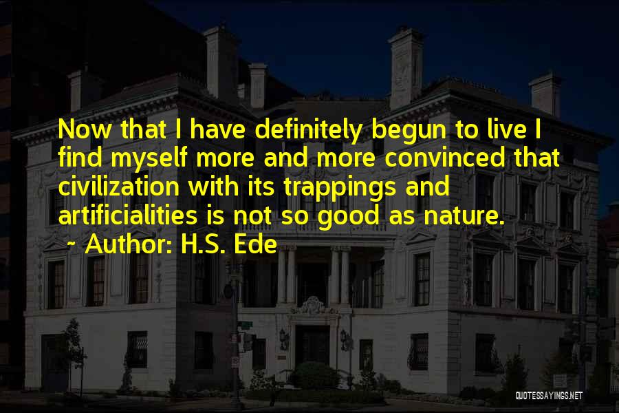 H.S. Ede Quotes: Now That I Have Definitely Begun To Live I Find Myself More And More Convinced That Civilization With Its Trappings