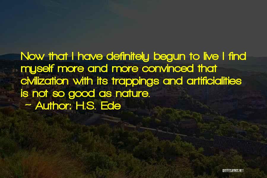 H.S. Ede Quotes: Now That I Have Definitely Begun To Live I Find Myself More And More Convinced That Civilization With Its Trappings