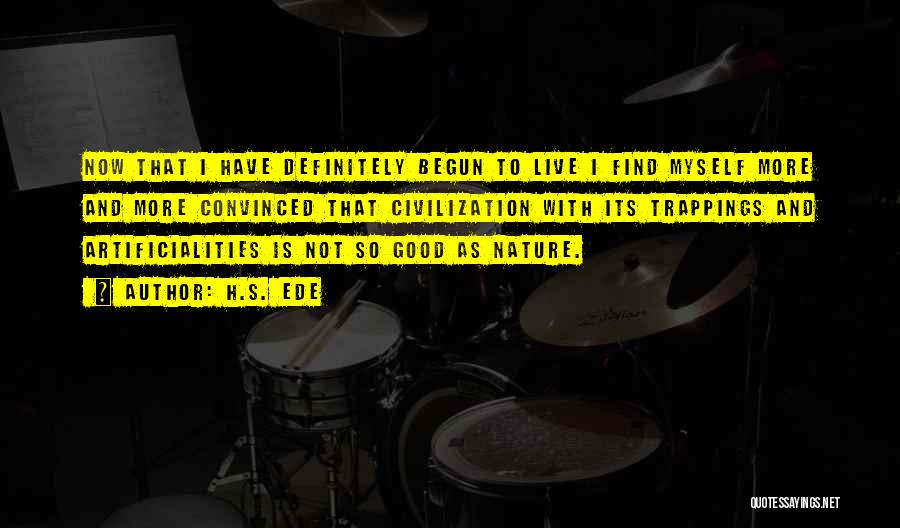 H.S. Ede Quotes: Now That I Have Definitely Begun To Live I Find Myself More And More Convinced That Civilization With Its Trappings