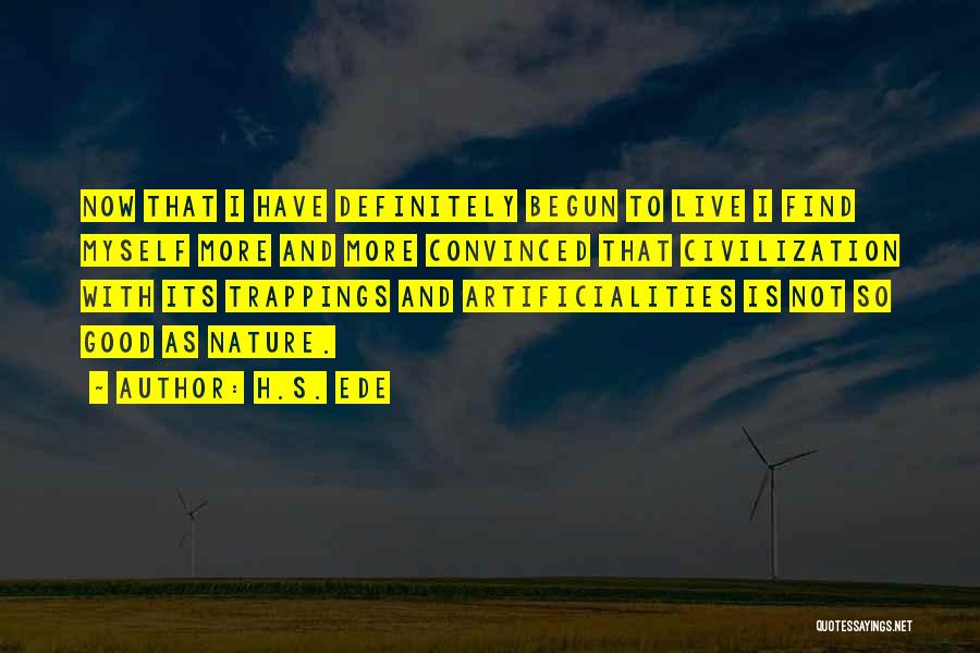 H.S. Ede Quotes: Now That I Have Definitely Begun To Live I Find Myself More And More Convinced That Civilization With Its Trappings