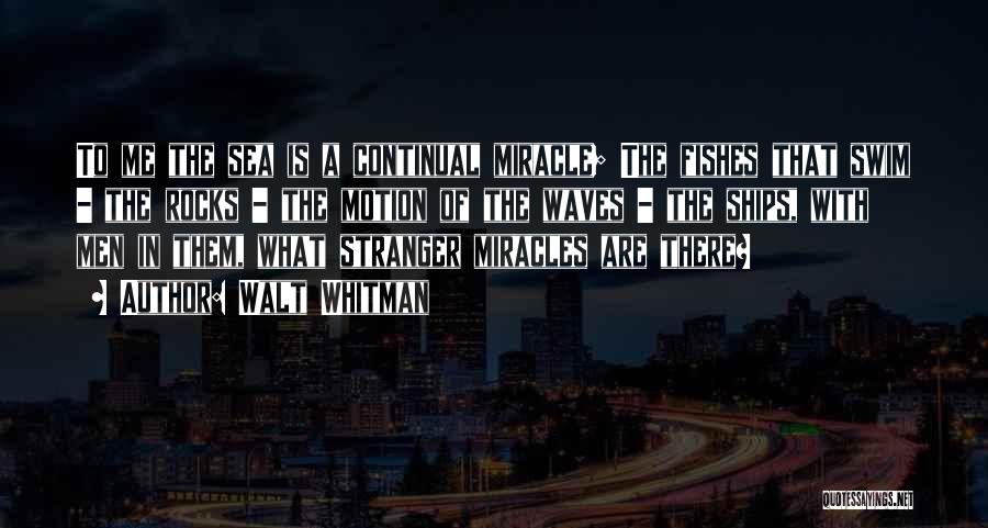 Walt Whitman Quotes: To Me The Sea Is A Continual Miracle; The Fishes That Swim - The Rocks - The Motion Of The