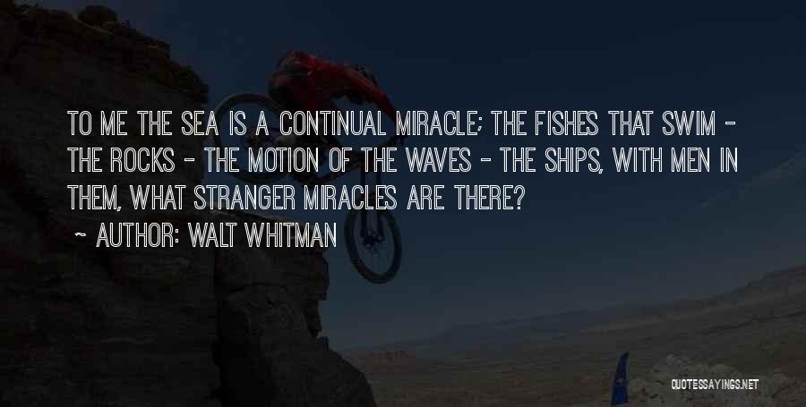 Walt Whitman Quotes: To Me The Sea Is A Continual Miracle; The Fishes That Swim - The Rocks - The Motion Of The