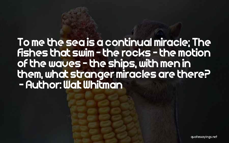 Walt Whitman Quotes: To Me The Sea Is A Continual Miracle; The Fishes That Swim - The Rocks - The Motion Of The