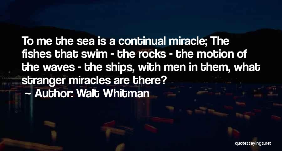 Walt Whitman Quotes: To Me The Sea Is A Continual Miracle; The Fishes That Swim - The Rocks - The Motion Of The