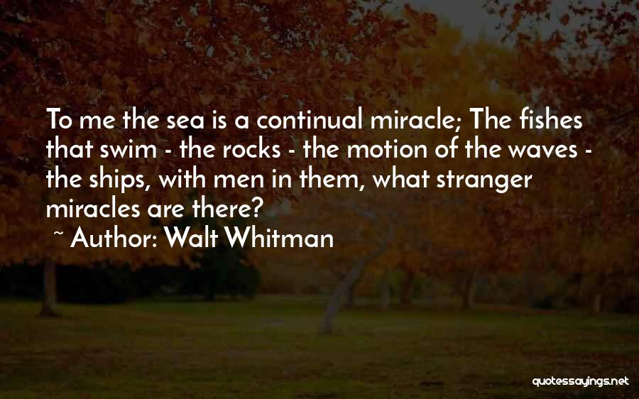 Walt Whitman Quotes: To Me The Sea Is A Continual Miracle; The Fishes That Swim - The Rocks - The Motion Of The