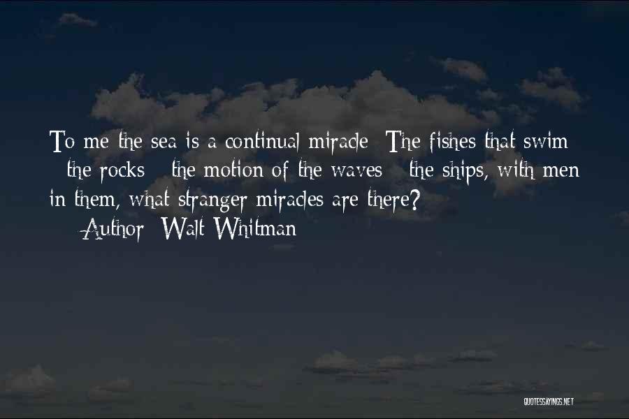 Walt Whitman Quotes: To Me The Sea Is A Continual Miracle; The Fishes That Swim - The Rocks - The Motion Of The