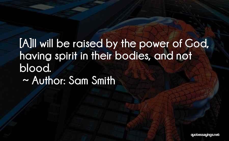 Sam Smith Quotes: [a]ll Will Be Raised By The Power Of God, Having Spirit In Their Bodies, And Not Blood.