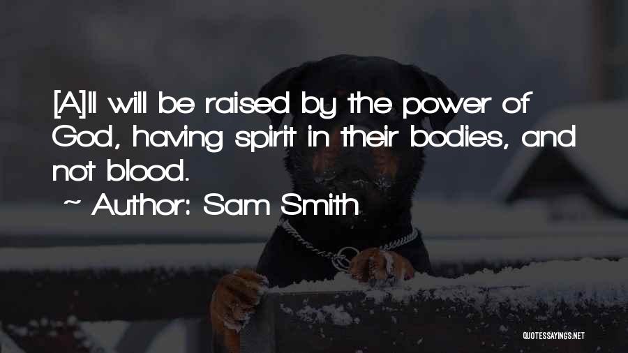 Sam Smith Quotes: [a]ll Will Be Raised By The Power Of God, Having Spirit In Their Bodies, And Not Blood.