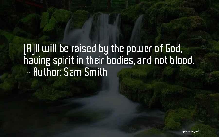 Sam Smith Quotes: [a]ll Will Be Raised By The Power Of God, Having Spirit In Their Bodies, And Not Blood.