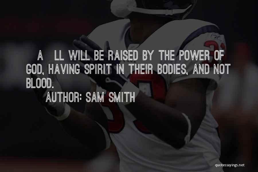 Sam Smith Quotes: [a]ll Will Be Raised By The Power Of God, Having Spirit In Their Bodies, And Not Blood.