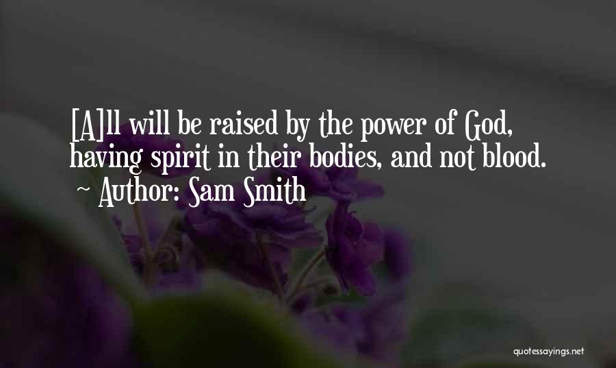 Sam Smith Quotes: [a]ll Will Be Raised By The Power Of God, Having Spirit In Their Bodies, And Not Blood.