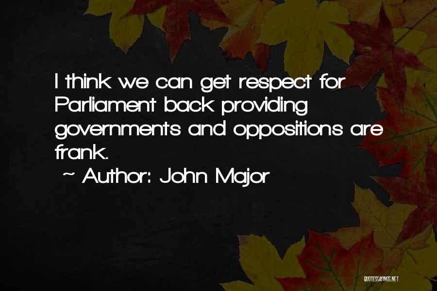 John Major Quotes: I Think We Can Get Respect For Parliament Back Providing Governments And Oppositions Are Frank.