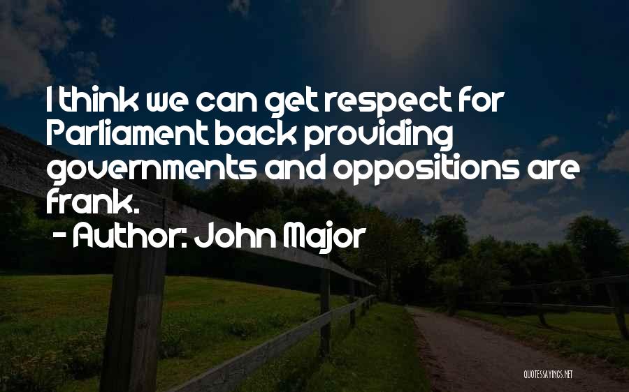 John Major Quotes: I Think We Can Get Respect For Parliament Back Providing Governments And Oppositions Are Frank.