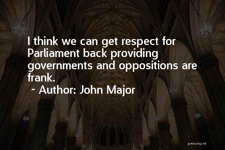 John Major Quotes: I Think We Can Get Respect For Parliament Back Providing Governments And Oppositions Are Frank.
