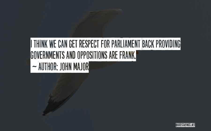 John Major Quotes: I Think We Can Get Respect For Parliament Back Providing Governments And Oppositions Are Frank.